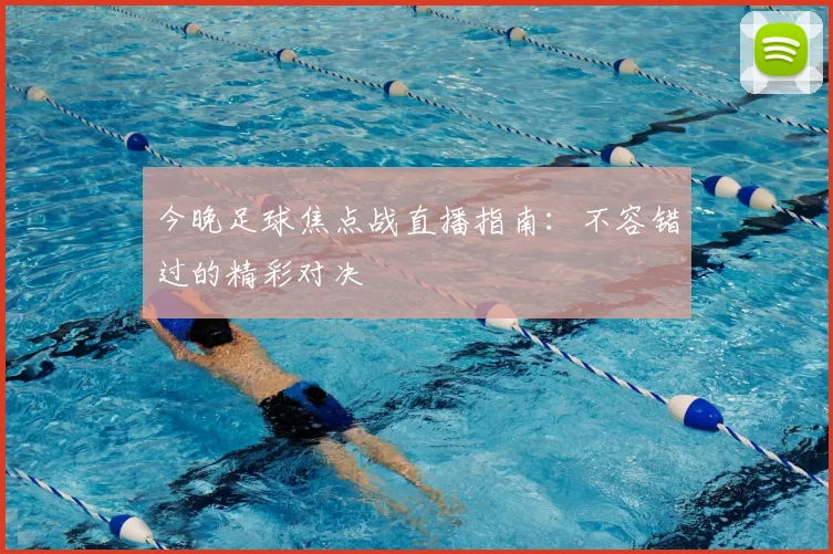 今晚足球焦点战直播指南：不容错过的精彩对决