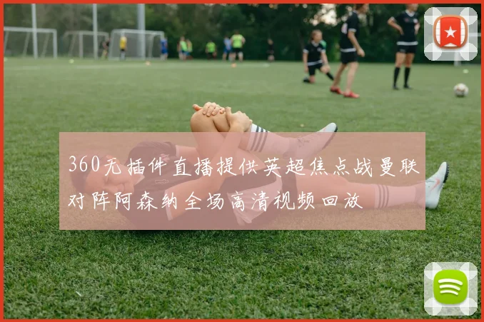 360无插件直播提供英超焦点战曼联对阵阿森纳全场高清视频回放