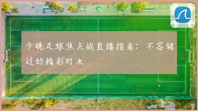 今晚足球焦点战直播指南:不容错过的精彩对决