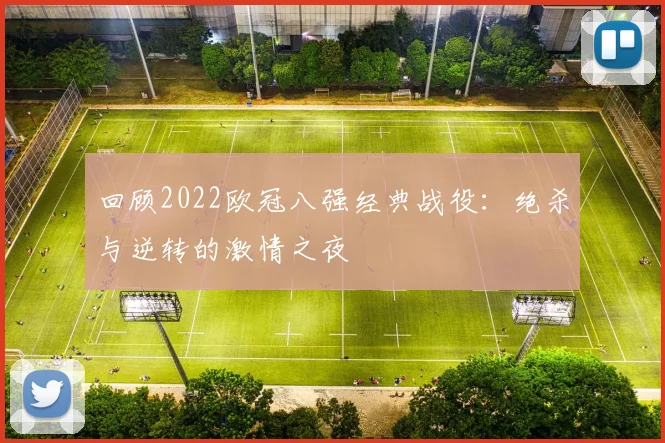 回顾2022欧冠八强经典战役:绝杀与逆转的激情之夜