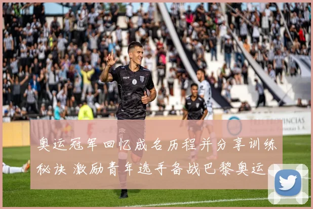 奥运冠军回忆成名历程并分享训练秘诀 激励青年选手备战巴黎奥运