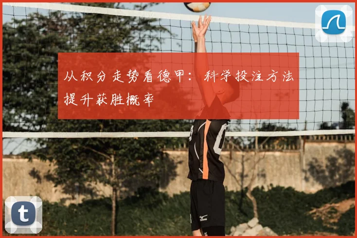 从积分走势看德甲:科学投注方法提升获胜概率