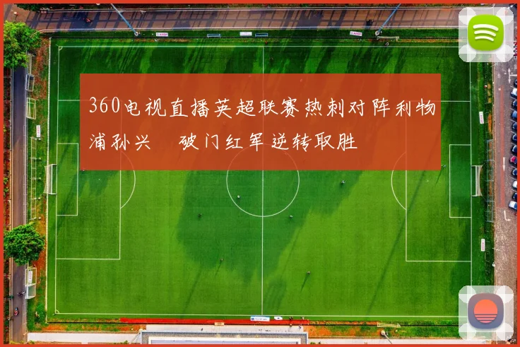 360电视直播英超联赛热刺对阵利物浦孙兴慜破门红军逆转取胜
